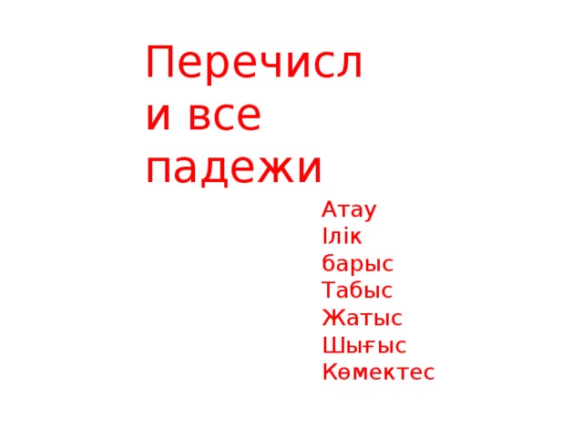 Перечисли все падежи Атау Ілік барыс Табыс Жатыс Шығыс Көмектес