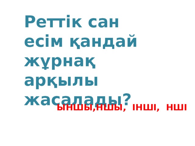 Реттік сан есім қандай жұрнақ арқылы жасалады? ЫНШЫ,НШЫ, ІНШІ, НШІ