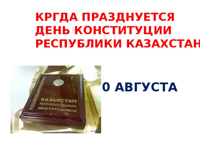 КРГДА ПРАЗДНУЕТСЯ ДЕНЬ КОНСТИТУЦИИ РЕСПУБЛИКИ КАЗАХСТАН 30 АВГУСТА