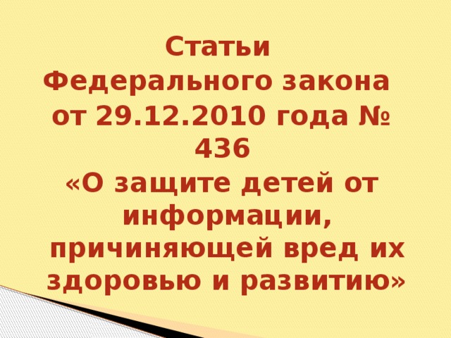 Статьи Федерального закона от 29.12.2010 года № 436 «О защите детей от информации, причиняющей вред их здоровью и развитию»