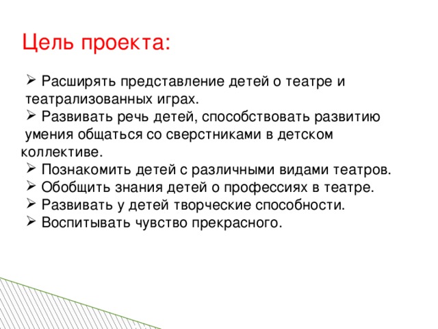 Цель проекта: Расширять представление детей о театре и  театрализованных играх. Развивать речь детей, способствовать развитию  умения общаться со сверстниками в детском коллективе.