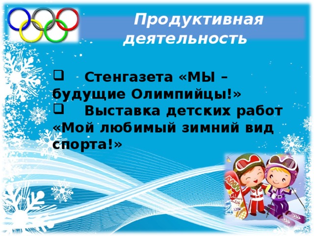 Продуктивная деятельность  Стенгазета «МЫ – будущие Олимпийцы!»  Выставка детских работ «Мой любимый зимний вид спорта!»