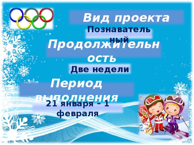 Вид проекта Познавательный Продолжительность Две недели Период выполнения 21 января – 1 февраля