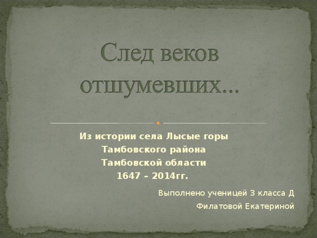 Из истории села Лысые горы Тамбовского района Тамбовской области 1647 – 2014гг.  Выполнено ученицей 3 класса Д Филатовой Екатериной