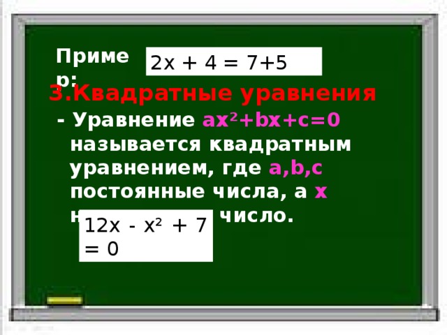 Пример: 2x + 4 = 7+5 Квадратные уравнения - Уравнение ax²+bx+c=0 называется квадратным уравнением, где a,b,c постоянные числа, а x неизвестное число. 12x - x² + 7 = 0