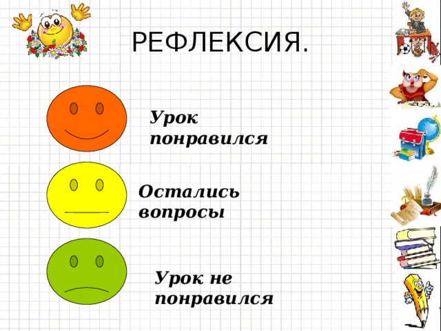 РЕФЛЕКСИЯ. Урок понравился Остались вопросы Урок не понравился