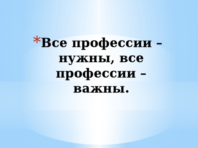 Все профессии – нужны, все профессии – важны.