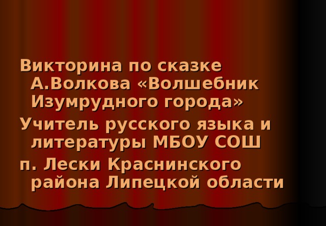 Викторина по сказке А.Волкова «Волшебник Изумрудного города» Учитель русского языка и литературы МБОУ СОШ п. Лески Краснинского района Липецкой области