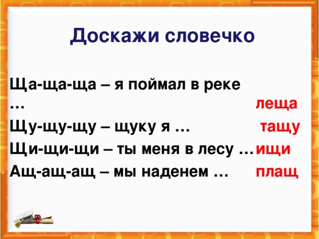 Доскажи словечко Ща-ща-ща – я поймал в реке … Щу-щу-щу – щуку я … Щи-щи-щи – ты меня в лесу … Ащ-ащ-ащ – мы наденем …  леща  тащу ищи плащ