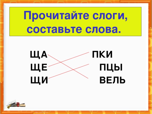 Прочитайте слоги, составьте слова.  ЩА    ПКИ   ЩЕ      ПЦЫ  ЩИ      ВЕЛЬ