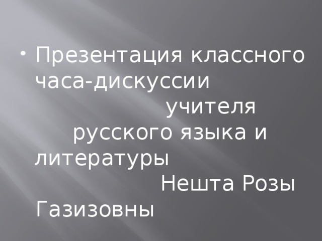 Презентация классного часа-дискуссии учителя русского языка и литературы Нешта Розы Газизовны МАОУ «СОШ №64» г.Перми