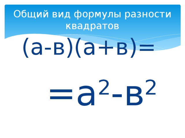 Общий вид формулы разности квадратов (а-в)(а+в)= =а 2 -в 2