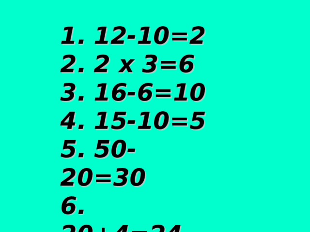 1. 12-10=2 2. 2 х 3=6 3. 16-6=10 4. 15-10=5 5. 50-20=30 6. 20+4=24