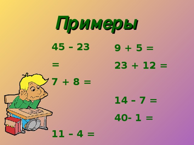 Примеры 45 – 23 = 7 + 8 = 11 – 4 = 30+1= 9 + 5 = 23 + 12 = 14 – 7 = 40- 1 =
