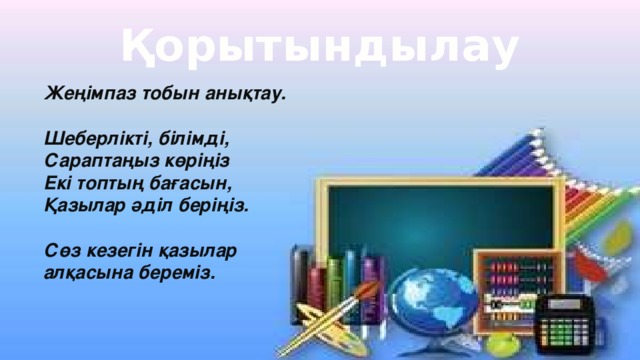 Қорытындылау Жеңімпаз тобын анықтау.  Шеберлікті, білімді, Сараптаңыз көріңіз Екі топтың бағасын, Қазылар әділ беріңіз.  Сөз кезегін қазылар алқасына береміз.