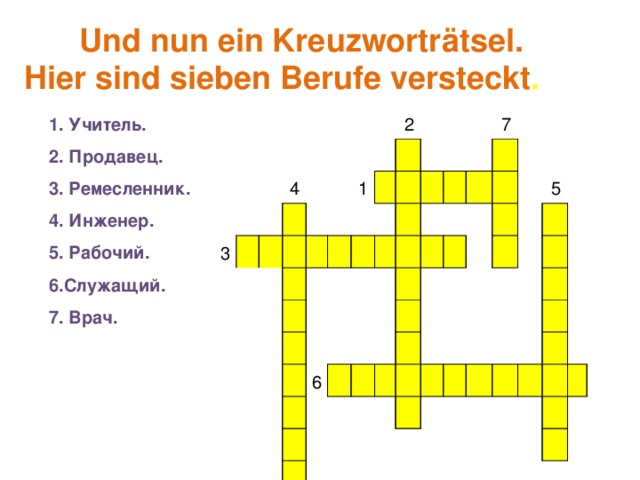 Und nun ein Kreuzworträtsel. Hier sind sieben Berufe versteckt . 1. Учитель. 2. Продавец. 3. Ремесленник. 4. Инженер. 5. Рабочий. 6.Служащий. 3 7. Врач.   4         1 2                           6     7                           5                              