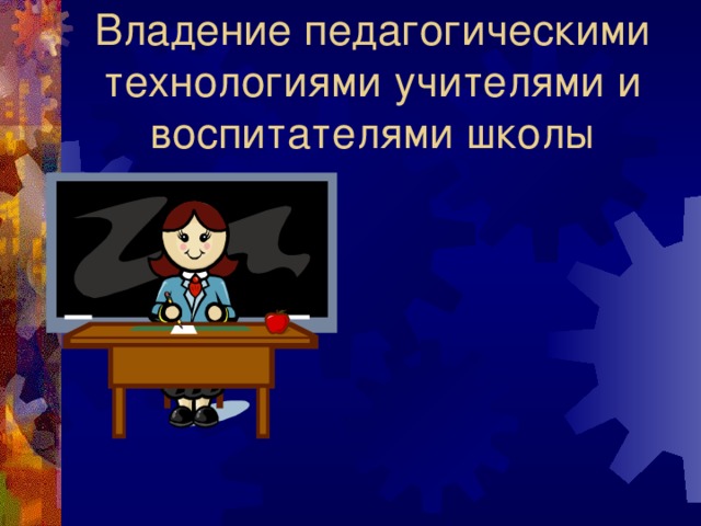 Владение педагогическими технологиями учителями и воспитателями школы