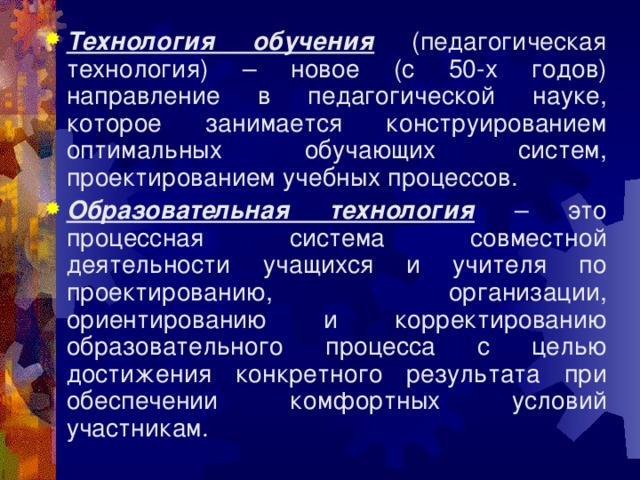 Технология обучения (педагогическая технология) – новое (с 50-х годов) направление в педагогической науке, которое занимается конструированием оптимальных обучающих систем, проектированием учебных процессов. Образовательная технология