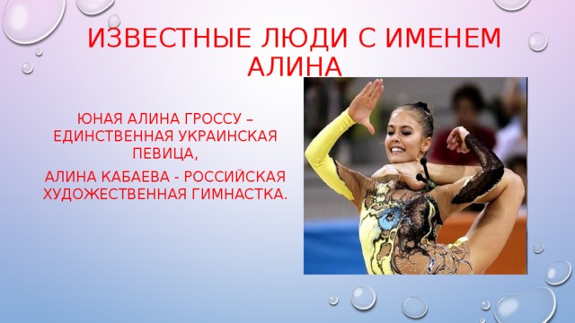 Известные люди с именем Алина Юная Алина Гроссу – единственная украинская певица, Алина Кабаева - российская художественная гимнастка.