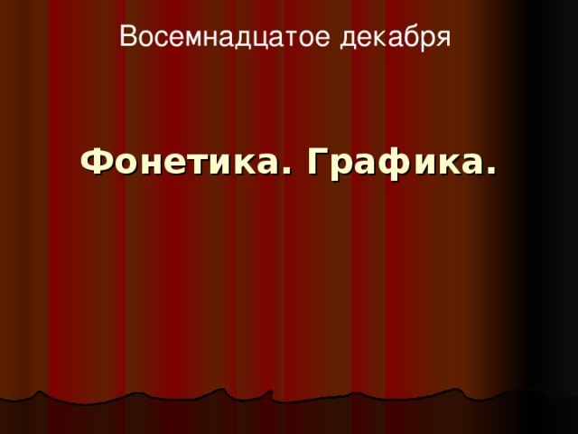 Восемнадцатое декабря Фонетика. Графика.