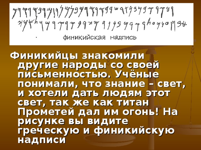 Финикийцы знакомили другие народы со своей письменностью. Учёные понимали, что знание – свет, и хотели дать людям этот свет, так же как титан Прометей дал им огонь! На рисунке вы видите греческую и финикийскую надписи