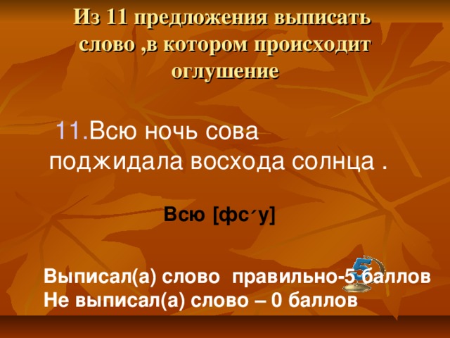 Из 11 предложения выписать  слово ,в котором происходит оглушение  11. Всю ночь сова поджидала восхода солнца . Всю [ фс ׳ у ] Выписал(а) слово правильно-5 баллов Не выписал(а) слово – 0 баллов