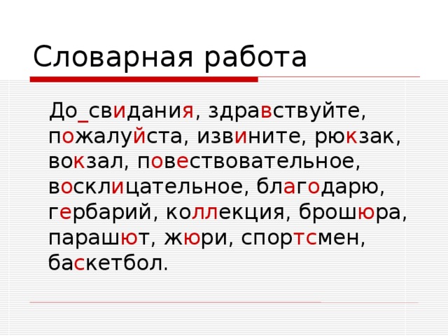 Словарная работа   До _ св и дани я , здра в ствуйте, п о жалу й ста, изв и ните, рю к зак, во к зал, п о в е ствовательное, в о скл и цательное, бл а г о дарю, г е рбарий, ко лл екция, брош ю ра, параш ю т, ж ю ри, спор тс мен, ба с кетбол.