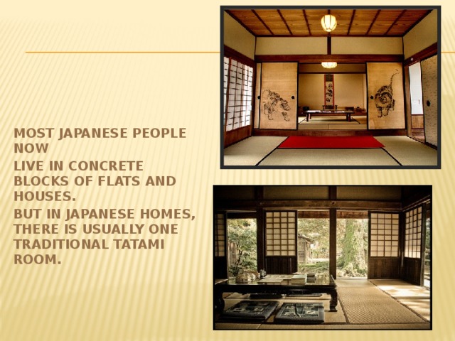 Most Japanese people now live in concrete blocks of flats and houses. But in Japanese homes, there is usually one traditional tatami room.