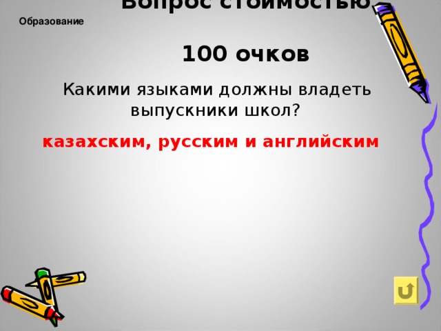 Вопрос стоимостью  100 очков     Образование   Какими языками должны владеть выпускники школ? казахским, русским и английским