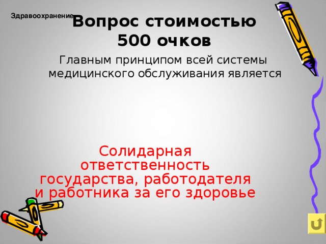 Вопрос стоимостью  500 очков   Здравоохранение    Главным принципом всей системы медицинского обслуживания является Солидарная ответственность государства, работодателя и работника за его здоровье