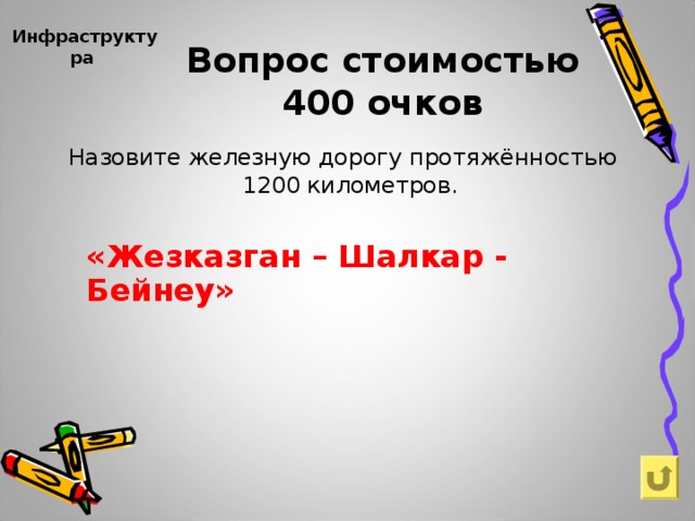 Инфраструктура Вопрос стоимостью  400 очков Назовите железную дорогу протяжённостью 1200 километров. «Жезказган – Шалкар - Бейнеу»