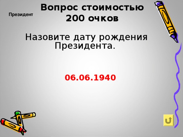 Вопрос стоимостью  200 очков    Президент    Назовите дату рождения Президента.   06.06.1940