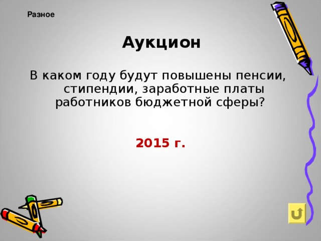 Аукцион Разное   В каком году будут повышены пенсии, стипендии, заработные платы работников бюджетной сферы? 2015 г.