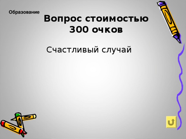 Образование  Вопрос  стоимостью  300  очков Счастливый случай