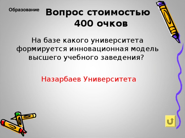 Вопрос стоимостью  400 очков Образование  На базе какого университета формируется инновационная модель высшего учебного заведения? Назарбаев Университета