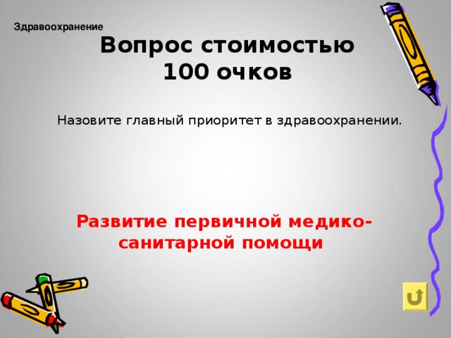 Вопрос  стоимостью  100  очков Здравоохранение   Назовите главный приоритет в здравоохранении. Развитие первичной медико-санитарной помощи