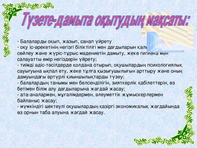 Балаларды оқып, жазып, санап үйрету  оқу іс-әрекетінің негізгі біліктілігі мен дағдыларын қалыптастыру, сөйлеу және жүріс-тұрыс мәдениетін дамыту, жеке гигиена мен салауатты өмір негіздерін үйрету;