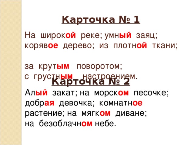 Карточка № 1   На широк ой реке; умн ый заяц;  коряв ое дерево; из плотн ой ткани;  за крут ым поворотом;  с грустн ым настроением.  Карточка № 2 Ал ый закат; на морск ом песочке; добр ая девочка; комнатн ое растение; на мягк ом диване; на безоблачн ом небе.