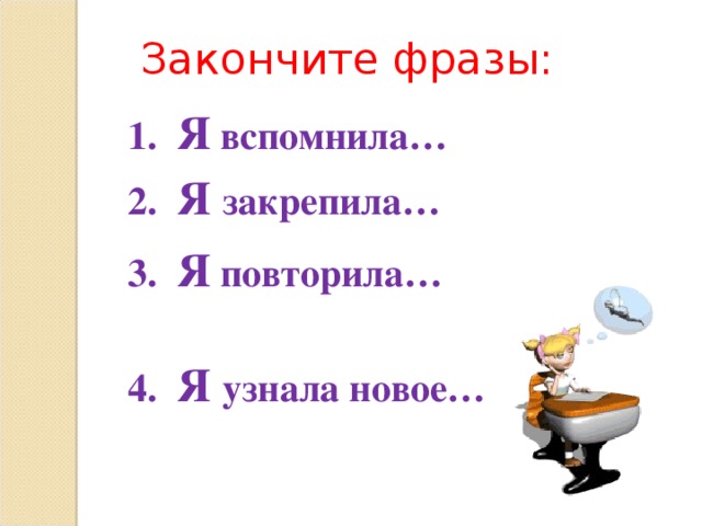 Закончите фразы: 1. Я вспомнила… 2. Я закрепила… 3. Я повторила…  4. Я узнала новое…