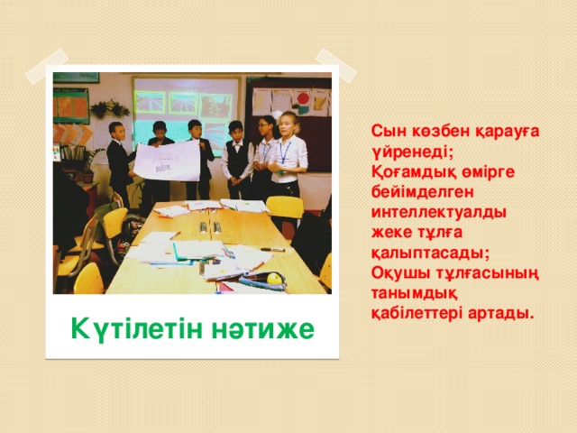 Сын көзбен қарауға үйренеді;  Қоғамдық өмірге бейімделген интеллектуалды жеке тұлға қалыптасады;  Оқушы тұлғасының танымдық қабілеттері артады. Күтілетін нәтиже