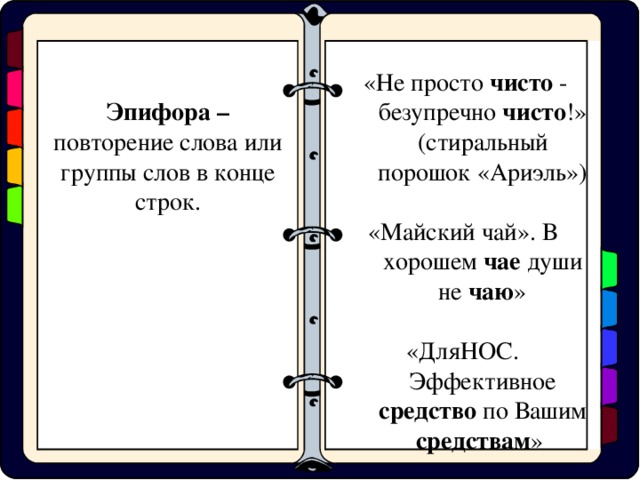 «Не просто чисто - безупречно чисто !» (стиральный порошок «Ариэль») «Майский чай». В хорошем чае души не чаю » «ДляНОС. Эффективное средство по Вашим средствам » Эпифора  – повторение слова или группы слов в конце строк.