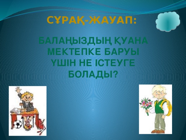 Сұрақ-жауап: Балаңыздың қуана мектепке баруы үшін не істеуге болады?