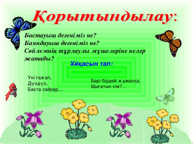 Бастауыш дегеніміз не? Баяндауыш дегеніміз не? Сөйлемнің тұрлаулы мүшелеріне нелер жатады?   Ұйқасын тап: Үні ғажап,  Дүлдүл,  Бақта сайрар… Бәрі бірдей жұмысқа,  Шығатын кім?…