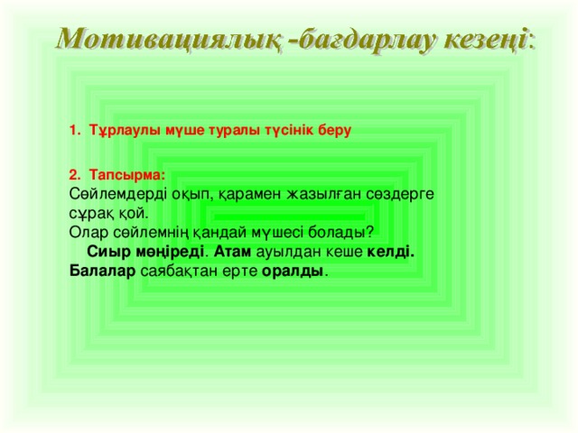 1. Тұрлаулы мүше туралы түсінік беру 2. Тапсырма: Сөйлемдерді оқып, қарамен жазылған сөздерге сұрақ қой. Олар сөйлемнің қандай мүшесі болады?  Сиыр мөңіреді . Атам ауылдан кеше келді. Балалар саябақтан ерте оралды .