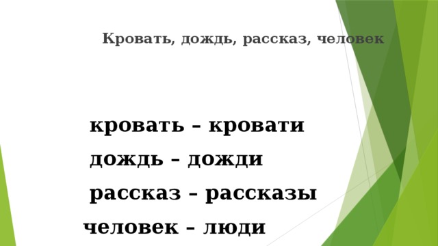 Кровать, дождь, рассказ, человек    кровать – кровати  дождь – дожди  рассказ – рассказы человек – люди