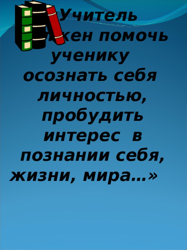 «Учитель должен помочь ученику осознать себя личностью, пробудить интерес в познании себя, жизни, мира…»   В.Ф. Шаталов