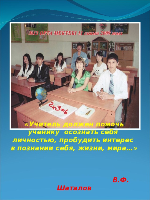 «Учитель должен помочь ученику осознать себя личностью, пробудить интерес в познании себя, жизни, мира…»   В.Ф. Шаталов