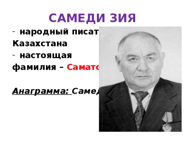 САМЕДИ ЗИЯ народный писатель Казахстана настоящая фамилия – Саматов .  Анаграмма: Самеди