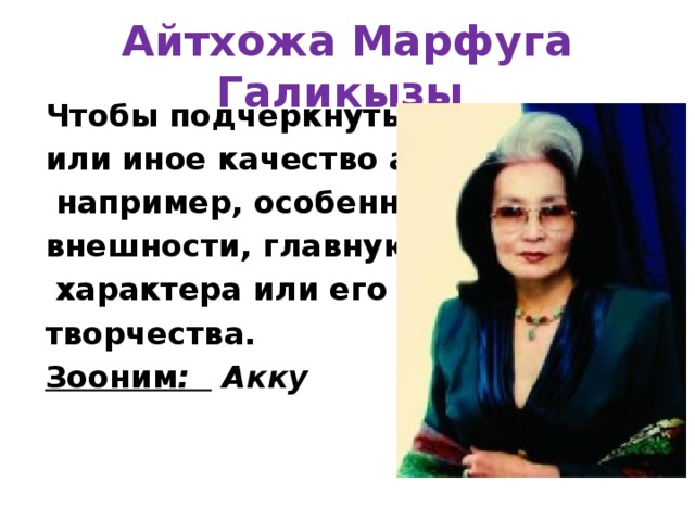 Айтхожа Марфуга Галикызы Чтобы подчеркнуть то или иное качество автора,  например, особенность внешности, главную черту  характера или его творчества. Зооним : Акку