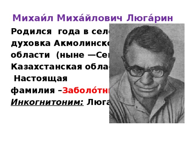 Михаи́л Миха́йлович Люга́рин   Родился  года в селе Свято- духовка Акмолинской области (ныне —Северо- Казахстанская область).  Настоящая фамилия – Заболо́тный . Инкогнитоним:  Люга́рин